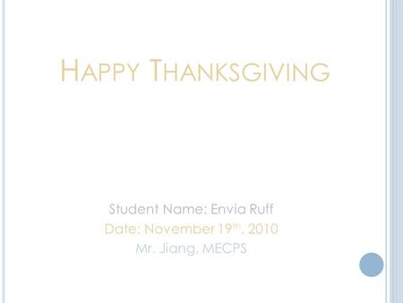 H APPY T HANKSGIVING Student Name: Envia Ruff Date: November 19 th, 2010 Mr. Jiang, MECPS.