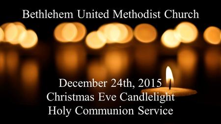 Bethlehem United Methodist Church December 24th, 2015 Christmas Eve Candlelight Holy Communion Service.