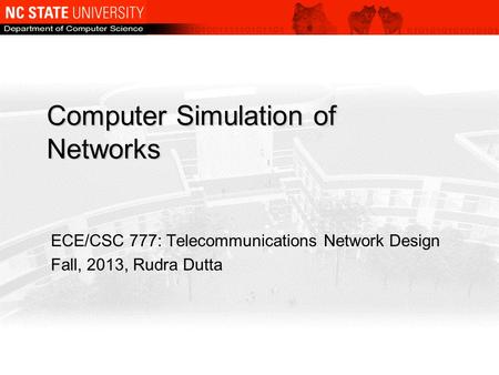 Computer Simulation of Networks ECE/CSC 777: Telecommunications Network Design Fall, 2013, Rudra Dutta.