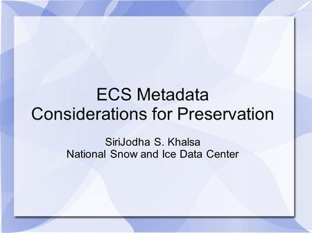 ECS Metadata Considerations for Preservation SiriJodha S. Khalsa National Snow and Ice Data Center.