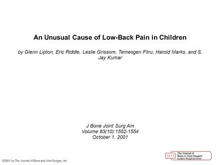 An Unusual Cause of Low-Back Pain in Children by Glenn Lipton, Eric Riddle, Leslie Grissom, Temesgen Fitru, Harold Marks, and S. Jay Kumar J Bone Joint.