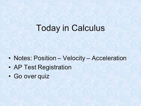 Today in Calculus Notes: Position – Velocity – Acceleration