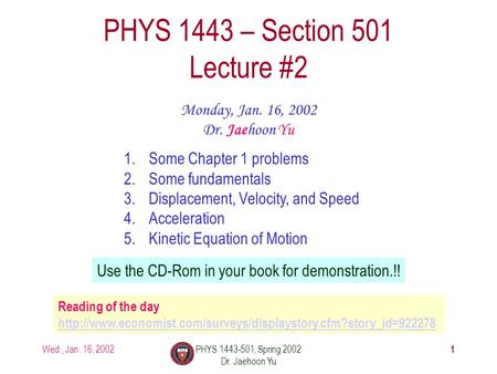 Wed., Jan. 16, 2002PHYS 1443-501, Spring 2002 Dr. Jaehoon Yu 1 PHYS 1443 – Section 501 Lecture #2 Monday, Jan. 16, 2002 Dr. Jaehoon Yu 1.Some Chapter 1.