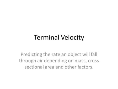 Terminal Velocity Predicting the rate an object will fall through air depending on mass, cross sectional area and other factors.