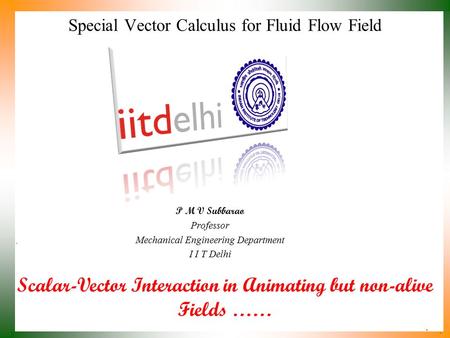 Scalar-Vector Interaction in Animating but non-alive Fields …… P M V Subbarao Professor Mechanical Engineering Department I I T Delhi Special Vector Calculus.