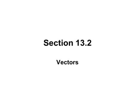 Section 13.2 Vectors. SCALARS AND VECTORS A scalar quantity can be characterized by a single real number. Examples: area, volume, time, mass, temperature.