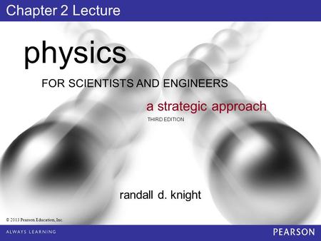 FOR SCIENTISTS AND ENGINEERS physics a strategic approach THIRD EDITION randall d. knight © 2013 Pearson Education, Inc. Chapter 2 Lecture.