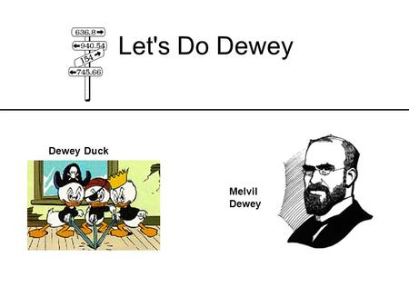 Let's Do Dewey Dewey Duck Melvil Dewey. Why is the library divided the way it is? Where do I find What I want? The Dewey Decimal System was developed.