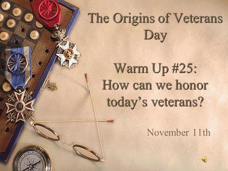 The Origins of Veterans Day Warm Up #25: How can we honor today’s veterans? November 11th.