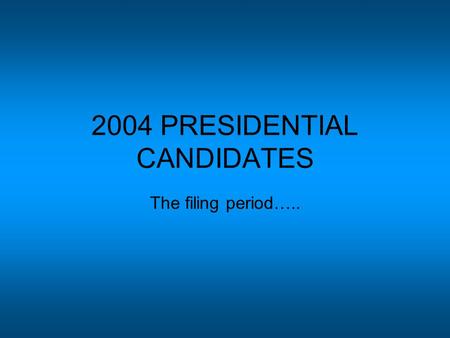 2004 PRESIDENTIAL CANDIDATES The filing period…...