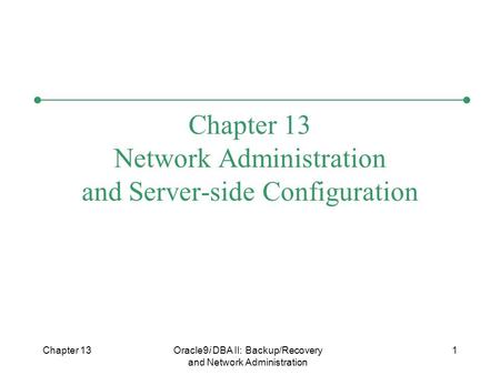 Chapter 13Oracle9i DBA II: Backup/Recovery and Network Administration 1 Chapter 13 Network Administration and Server-side Configuration.