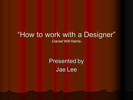 “How to work with a Designer” -Daniel Will Harris- Presented by Jae Lee.