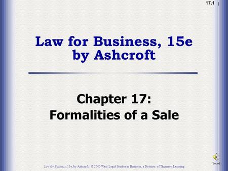 1.1 17.1 Law for Business, 15e by Ashcroft Chapter 17: Formalities of a Sale Law for Business, 15e, by Ashcroft, © 2005 West Legal Studies in Business,