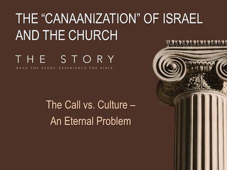 THE “CANAANIZATION” OF ISRAEL AND THE CHURCH The Call vs. Culture – An Eternal Problem.