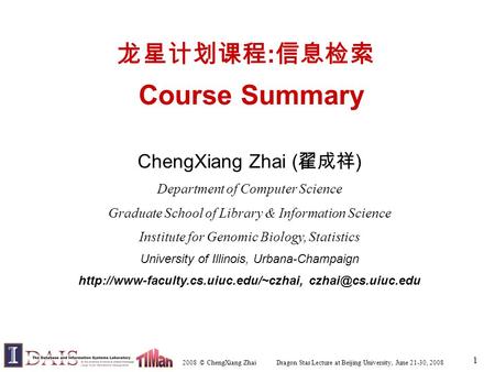 2008 © ChengXiang Zhai Dragon Star Lecture at Beijing University, June 21-30, 2008 1 龙星计划课程 : 信息检索 Course Summary ChengXiang Zhai ( 翟成祥 ) Department of.