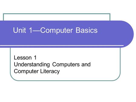 Unit 1—Computer Basics Lesson 1 Understanding Computers and Computer Literacy.