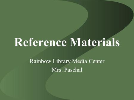 Reference Materials Rainbow Library Media Center Mrs. Paschal.