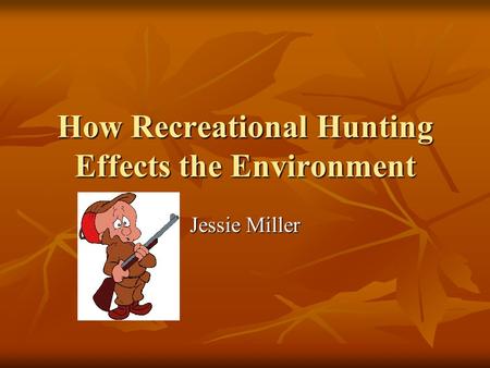 How Recreational Hunting Effects the Environment Jessie Miller.