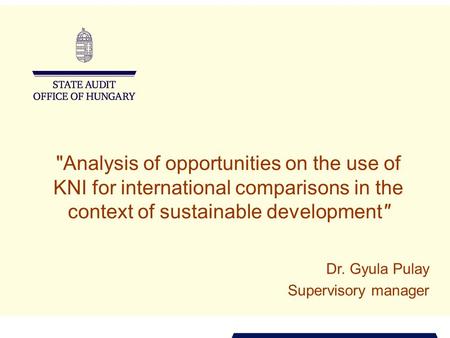 Analysis of opportunities on the use of KNI for international comparisons in the context of sustainable development Dr. Gyula Pulay Supervisory manager.