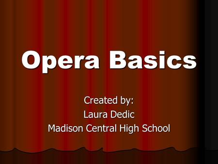 Opera Basics Created by: Laura Dedic Madison Central High School.