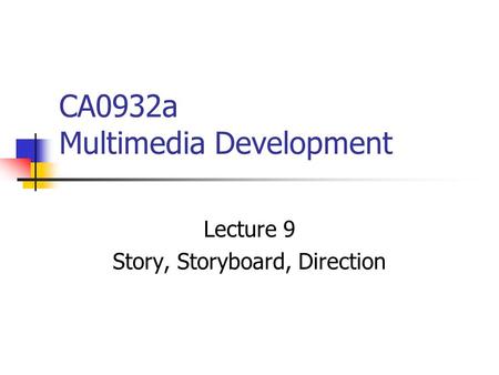 CA0932a Multimedia Development Lecture 9 Story, Storyboard, Direction.