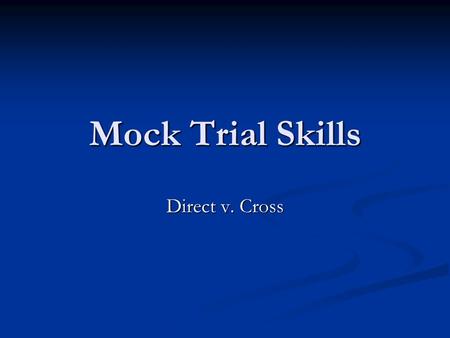 Mock Trial Skills Direct v. Cross. Direct versus Cross Ex Goals of Direct Let your witness tell their story Let your witness tell their story Make your.