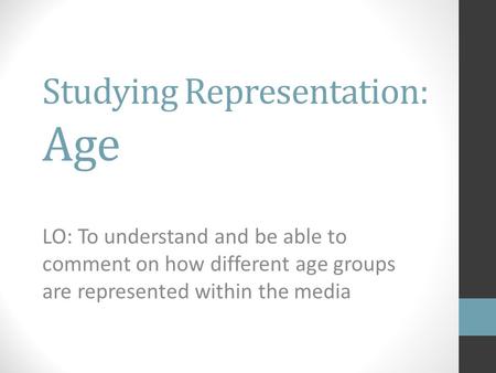 Studying Representation: Age LO: To understand and be able to comment on how different age groups are represented within the media.