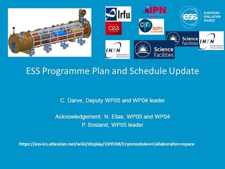 ESS Programme Plan and Schedule Update C. Darve, Deputy WP05 and WP04 leader Acknowledgement: N. Elias, WP05 and WP04 P. Bosland, WP05 leader https://ess-ics.atlassian.net/wiki/display/CRYOM/Cryomodules+Collaboration+space.