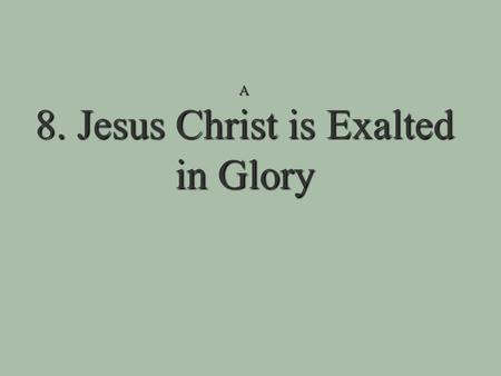 A 8. Jesus Christ is Exalted in Glory 8. Jesus Christ is Exalted in Glory Jesus’ rising back to life is the beginning of his exaltation!