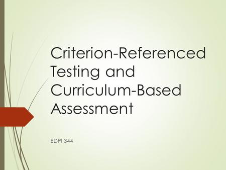 Criterion-Referenced Testing and Curriculum-Based Assessment EDPI 344.