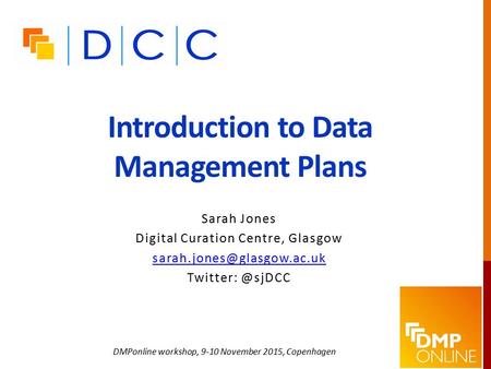 Introduction to Data Management Plans Sarah Jones Digital Curation Centre, Glasgow DMPonline workshop, 9-10 November.