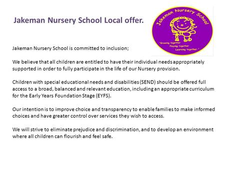 Jakeman Nursery School is committed to inclusion; We believe that all children are entitled to have their individual needs appropriately supported in order.