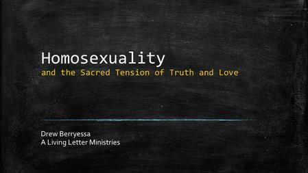 Homosexuality and the Sacred Tension of Truth and Love Drew Berryessa A Living Letter Ministries.