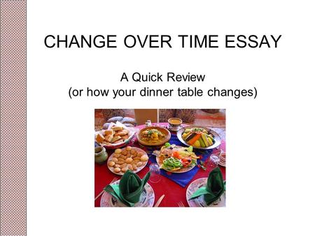 CHANGE OVER TIME ESSAY A Quick Review (or how your dinner table changes)