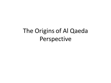 The Origins of Al Qaeda Perspective. Points 1.Started in Afghanistan 2.Driving out the infidel 3. Bin Laden’s mentor 4. Formation of Al Qaeda and a new.