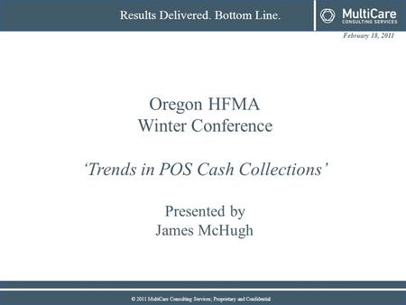 February 18, 2011 Results Delivered. Bottom Line. © 2011 MultiCare Consulting Services; Proprietary and Confidential Oregon HFMA Winter Conference ‘Trends.