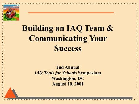 Building an IAQ Team & Communicating Your Success 2nd Annual IAQ Tools for Schools Symposium Washington, DC August 10, 2001.