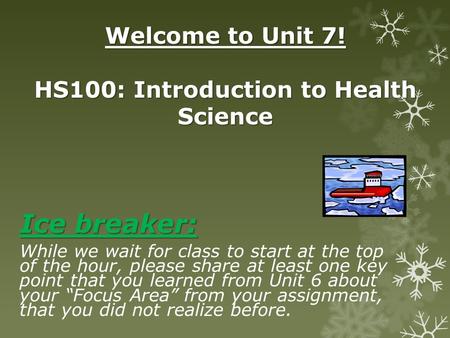 Welcome to Unit 7! HS100: Introduction to Health Science Ice breaker: While we wait for class to start at the top of the hour, please share at least one.