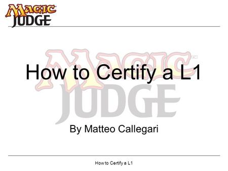 How to Certify a L1 By Matteo Callegari. How to Certify a L1 Contents L1: Qualifications Before the Exam During the Exam After the Exam.