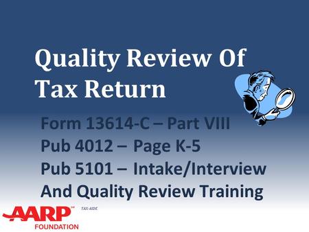 TAX-AIDE Quality Review Of Tax Return Form 13614-C – Part VIII Pub 4012 –Page K-5 Pub 5101 –Intake/Interview And Quality Review Training.