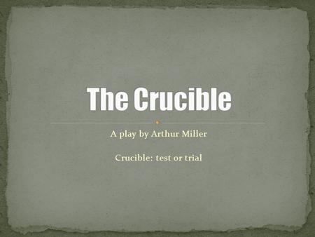 A play by Arthur Miller Crucible: test or trial. True events, names are real Teenage girls accuse several women of practicing witchcraft in their village.