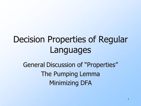 1 Decision Properties of Regular Languages General Discussion of “Properties” The Pumping Lemma Minimizing DFA.