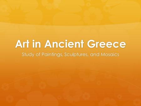 Art in Ancient Greece Study of Paintings, Sculptures, and Mosaics.