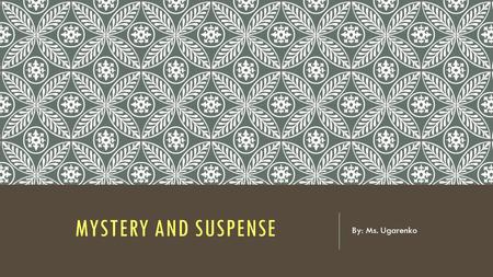 MYSTERY AND SUSPENSE By: Ms. Ugarenko. WHAT IS SUSPENSE? WHAT BOOK/TV SHOW/MOVIE DO YOU REMEMBER BEING VERY SUSPENSEFUL? WHY?