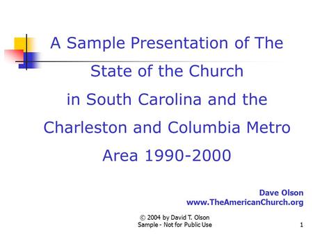 © 2004 by David T. Olson Sample - Not for Public Use1 A Sample Presentation of The State of the Church in South Carolina and the Charleston and Columbia.