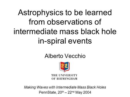 Astrophysics to be learned from observations of intermediate mass black hole in-spiral events Alberto Vecchio Making Waves with Intermediate Mass Black.