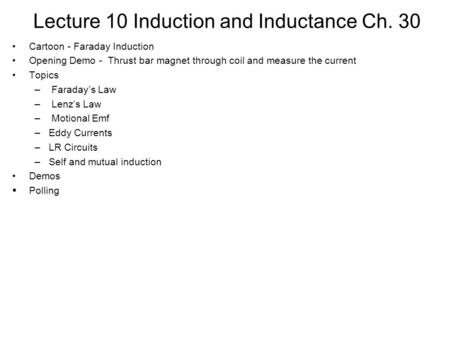 Lecture 10 Induction and Inductance Ch. 30 Cartoon - Faraday Induction Opening Demo - Thrust bar magnet through coil and measure the current Topics – Faraday’s.