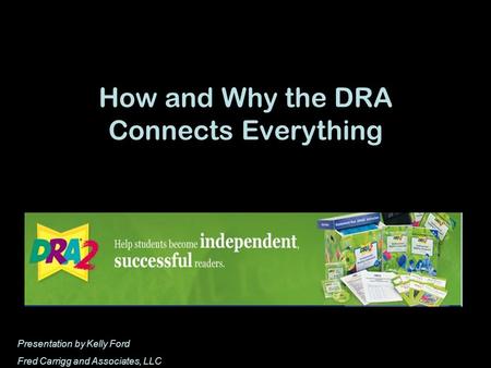 How and Why the DRA Connects Everything Presentation by Kelly Ford Fred Carrigg and Associates, LLC.