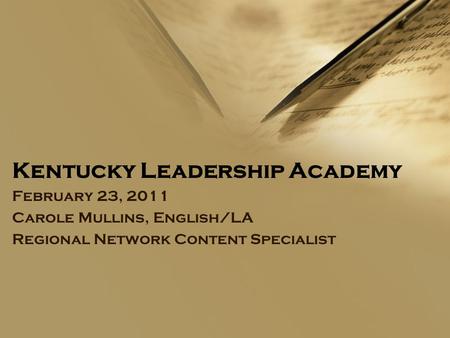 Kentucky Leadership Academy February 23, 2011 Carole Mullins, English/LA Regional Network Content Specialist.