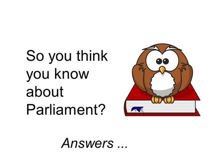 So you think you know about Parliament? Answers...